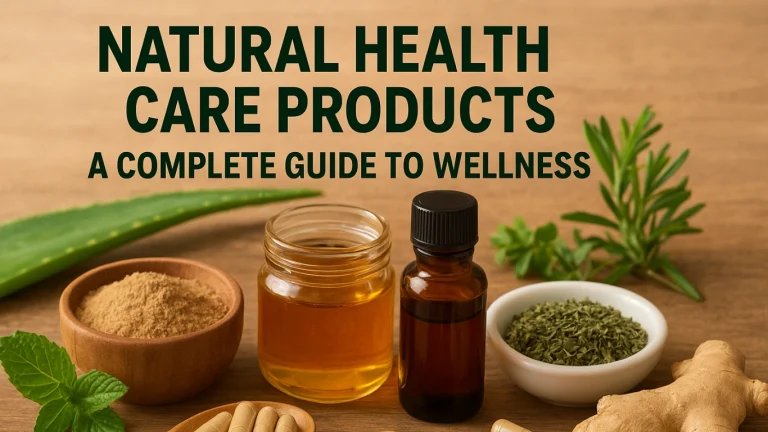 Natural Health Care Products: A Complete Guide to Wellness