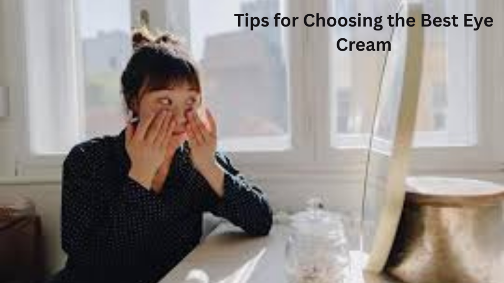 Tips for Choosing the Best Eye Cream